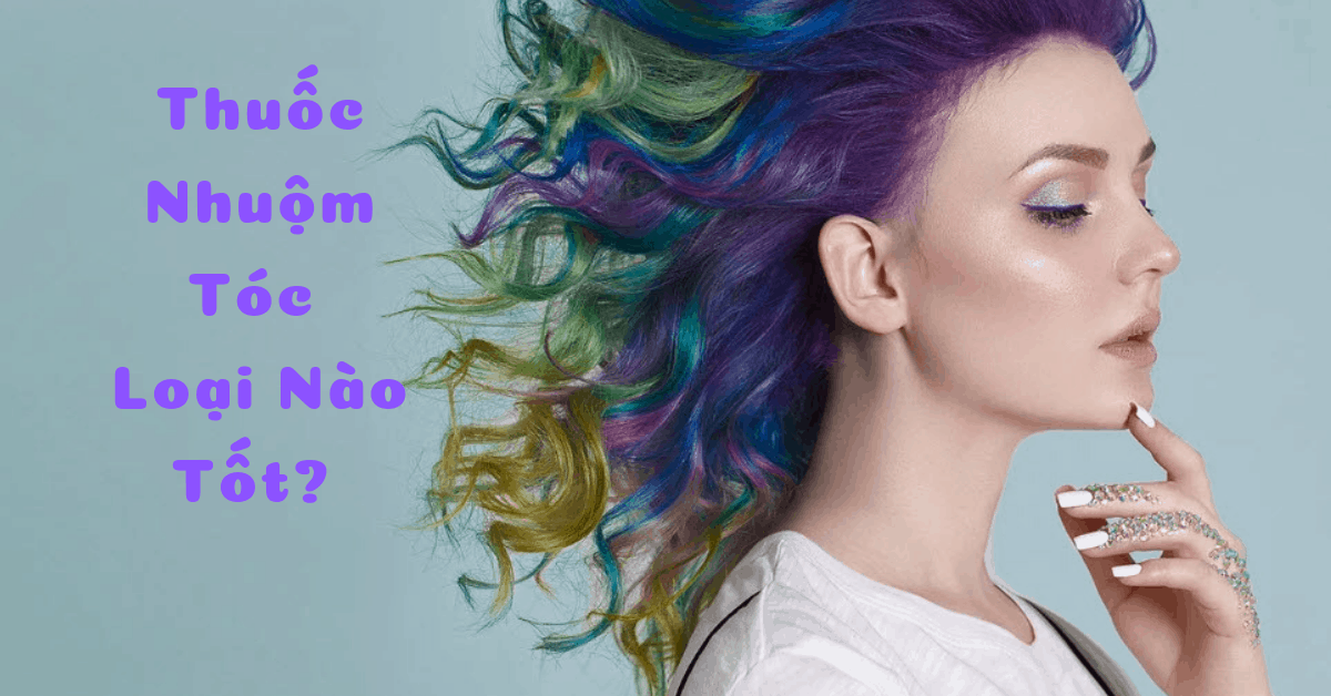 Thuốc nhuộm tóc nào tốt? Top 5 thuốc nhuộm bền màu nhất hiện nay